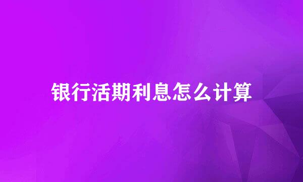 银行活期利息怎么计算