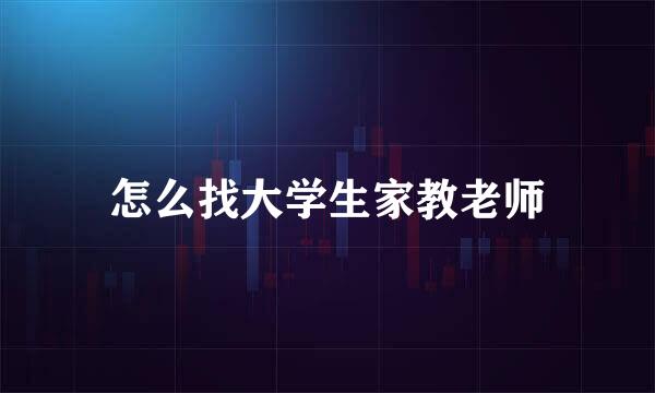 怎么找大学生家教老师