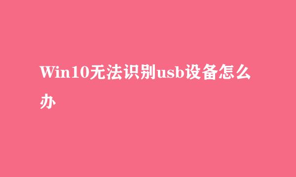 Win10无法识别usb设备怎么办