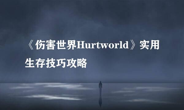 《伤害世界Hurtworld》实用生存技巧攻略