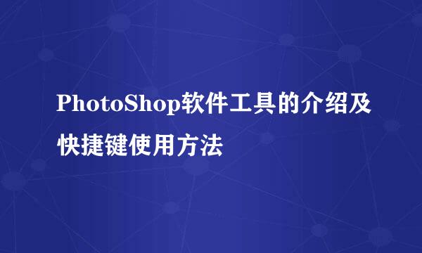 PhotoShop软件工具的介绍及快捷键使用方法