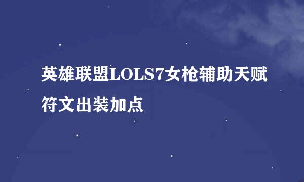 英雄联盟LOLS7女枪辅助天赋符文出装加点