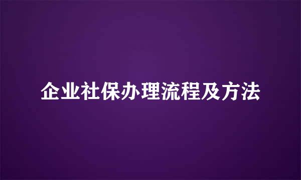 企业社保办理流程及方法