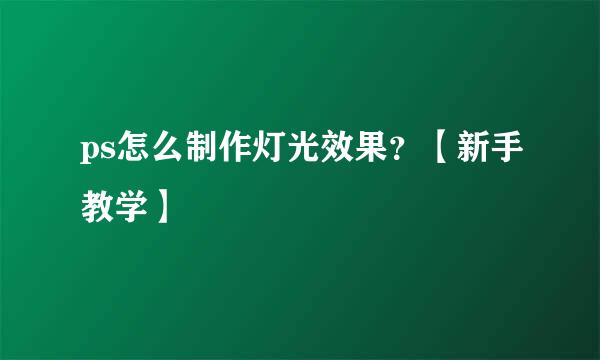ps怎么制作灯光效果？【新手教学】
