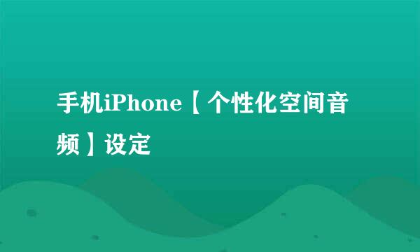 手机iPhone【个性化空间音频】设定