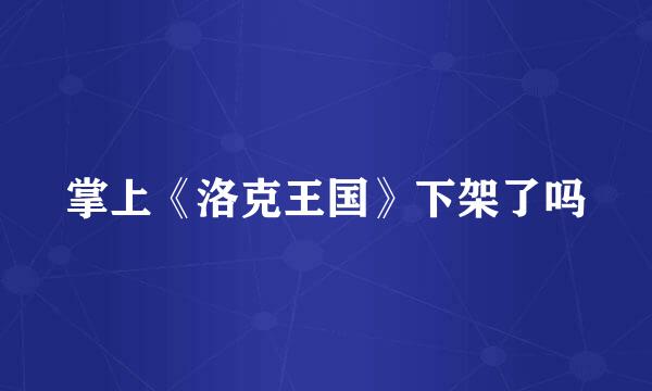 掌上《洛克王国》下架了吗