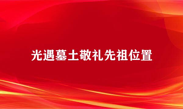 光遇墓土敬礼先祖位置
