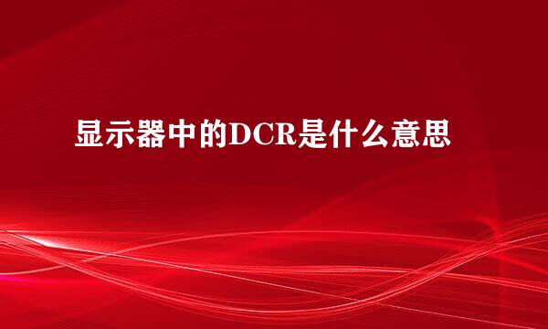 显示器中的DCR是什么意思