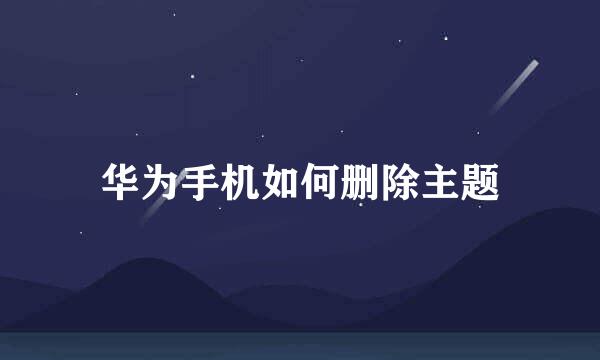 华为手机如何删除主题