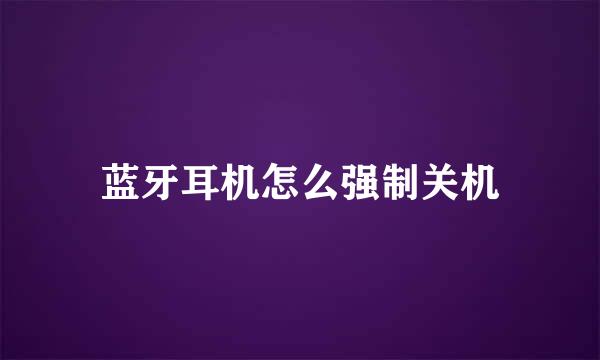 蓝牙耳机怎么强制关机