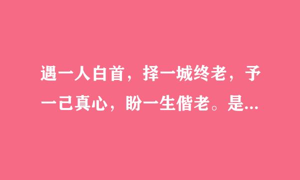 遇一人白首，择一城终老，予一己真心，盼一生偕老。是什么意思？求解