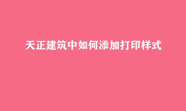 天正建筑中如何添加打印样式