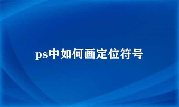ps中如何画定位符号
