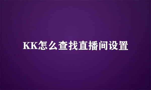 KK怎么查找直播间设置