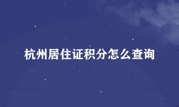 杭州居住证积分怎么查询