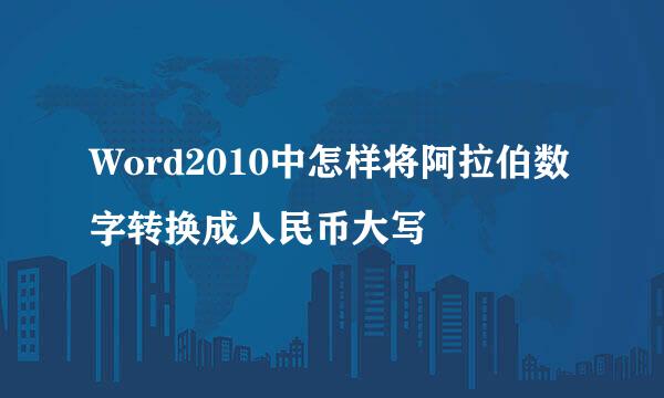 Word2010中怎样将阿拉伯数字转换成人民币大写