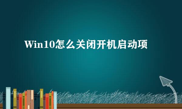 Win10怎么关闭开机启动项