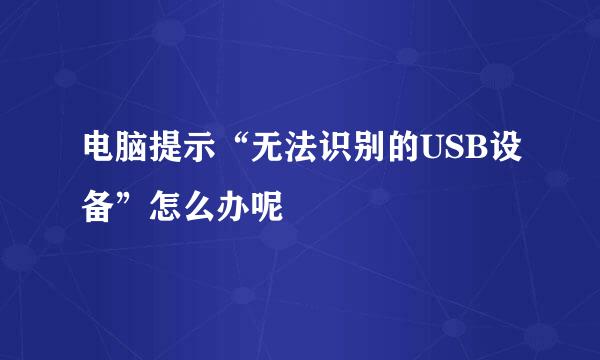 电脑提示“无法识别的USB设备”怎么办呢