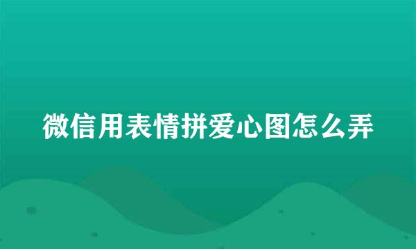 微信用表情拼爱心图怎么弄