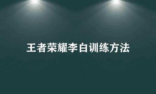 王者荣耀李白训练方法