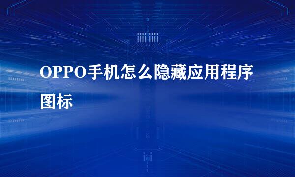 OPPO手机怎么隐藏应用程序图标