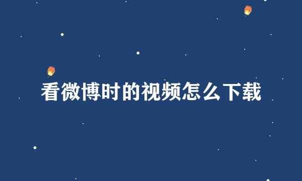 看微博时的视频怎么下载