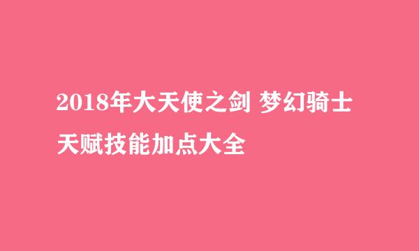 2018年大天使之剑 梦幻骑士天赋技能加点大全