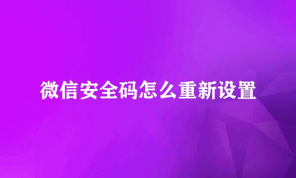 微信安全码怎么重新设置