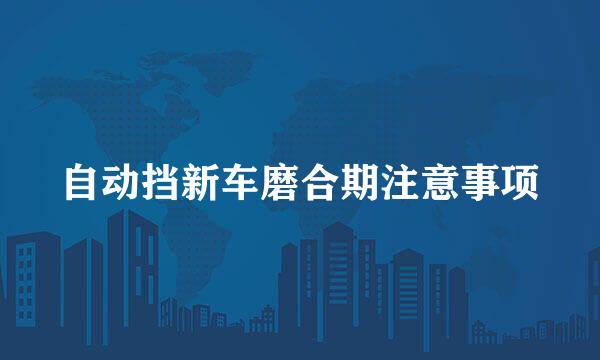 自动挡新车磨合期注意事项