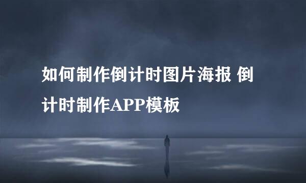 如何制作倒计时图片海报 倒计时制作APP模板