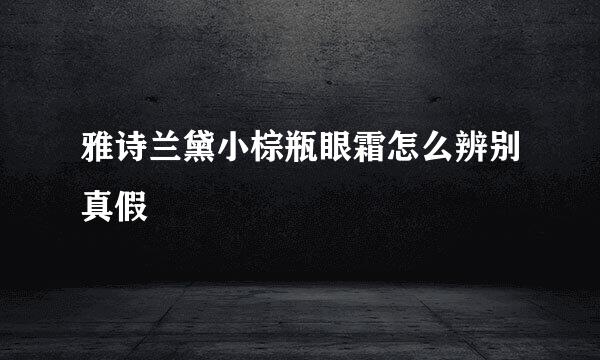 雅诗兰黛小棕瓶眼霜怎么辨别真假