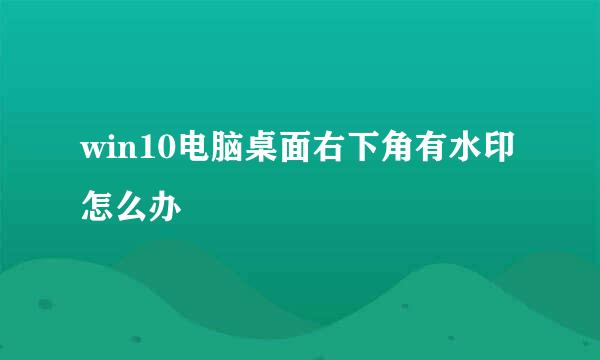 win10电脑桌面右下角有水印怎么办