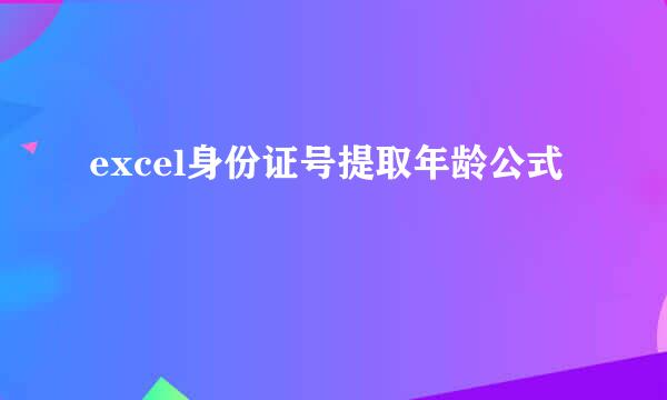 excel身份证号提取年龄公式
