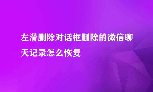 左滑删除对话框删除的微信聊天记录怎么恢复