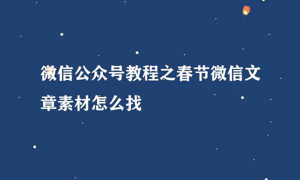 微信公众号教程之春节微信文章素材怎么找