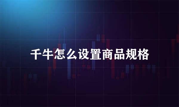 千牛怎么设置商品规格