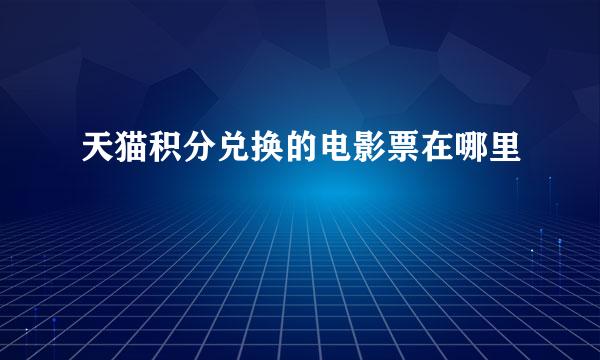天猫积分兑换的电影票在哪里