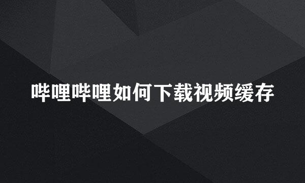 哔哩哔哩如何下载视频缓存