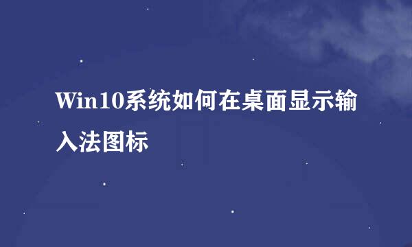 Win10系统如何在桌面显示输入法图标