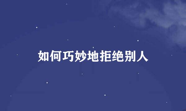 如何巧妙地拒绝别人
