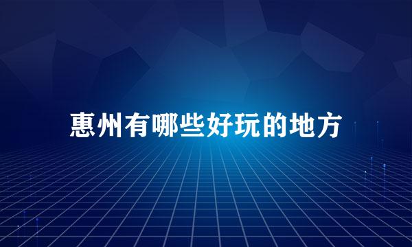 惠州有哪些好玩的地方