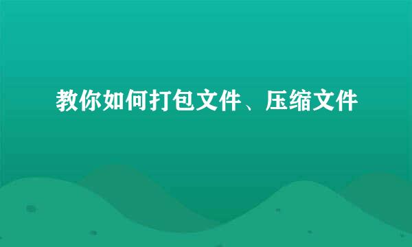 教你如何打包文件、压缩文件