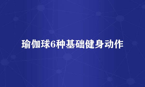 瑜伽球6种基础健身动作