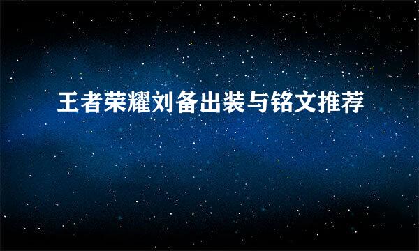 王者荣耀刘备出装与铭文推荐