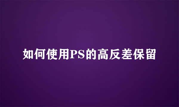 如何使用PS的高反差保留
