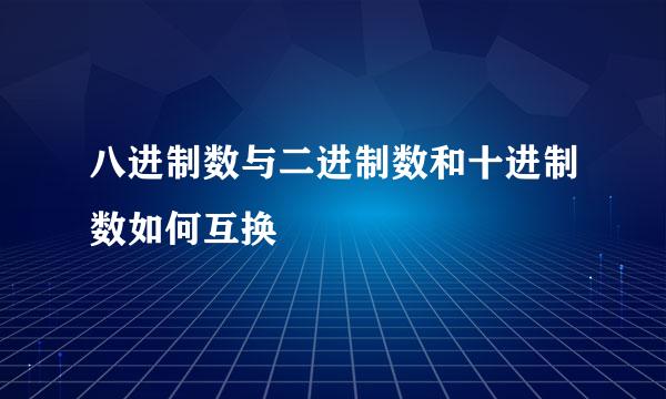 八进制数与二进制数和十进制数如何互换
