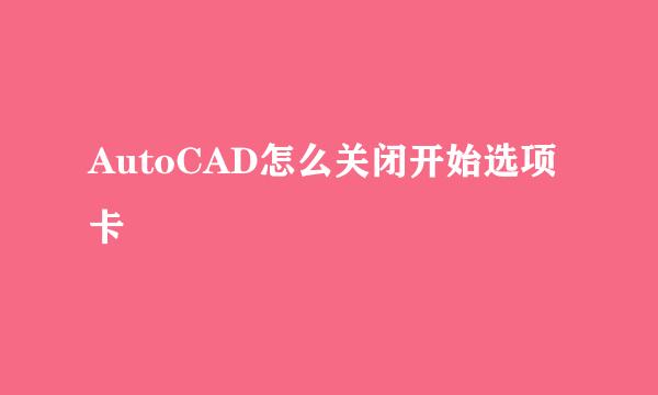 AutoCAD怎么关闭开始选项卡
