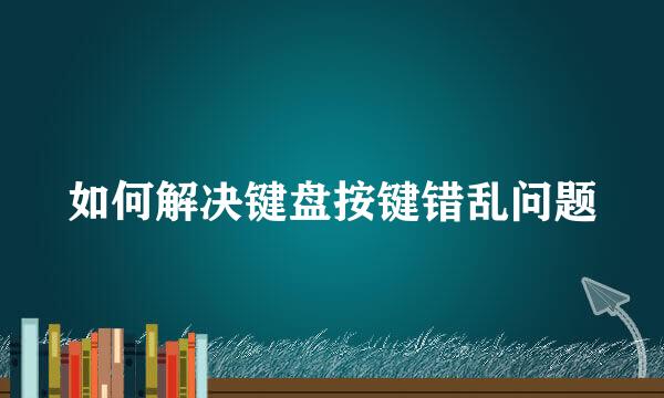 如何解决键盘按键错乱问题