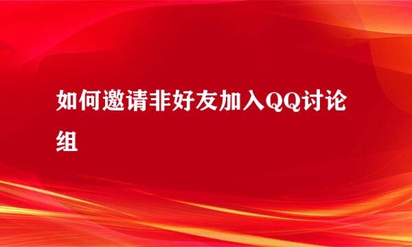 如何邀请非好友加入QQ讨论组