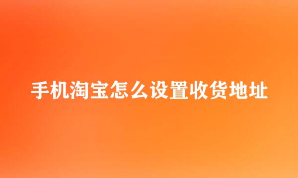 手机淘宝怎么设置收货地址